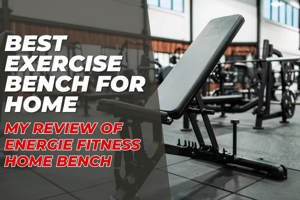 Best Exercise Bench for Home – My Review of Energie Fitness Home Bench